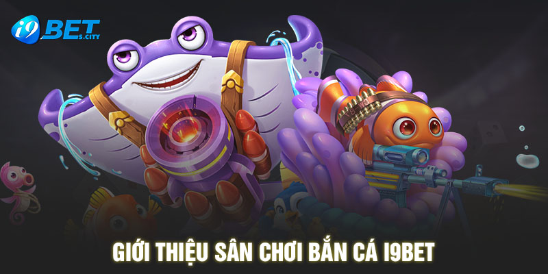 Giới thiệu sân chơi bắn cá I9BET