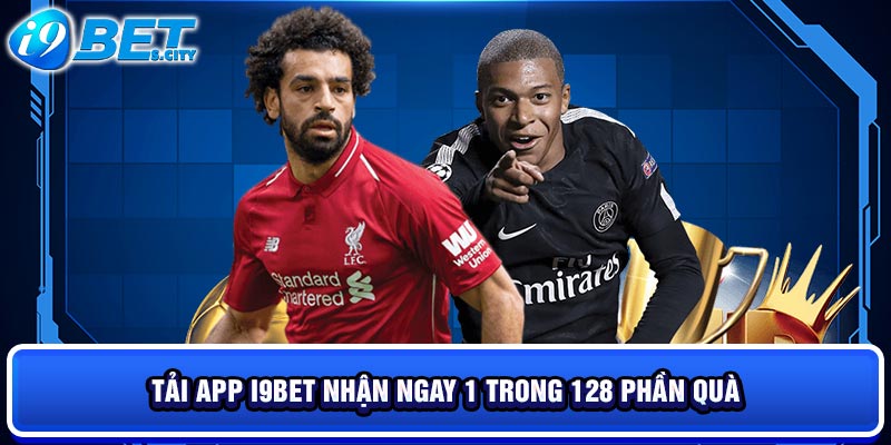 Tải app I9BET nhận ngay 1 trong 128 phần quà