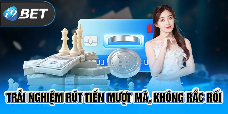 Trải nghiệm rút tiền mượt mà, không rắc rối