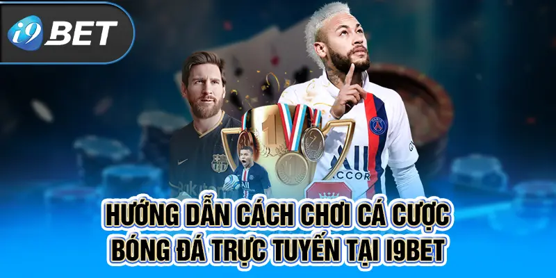 Hướng Dẫn Cách Chơi Cá Cược Bóng Đá Trực Tuyến Tại I9BET