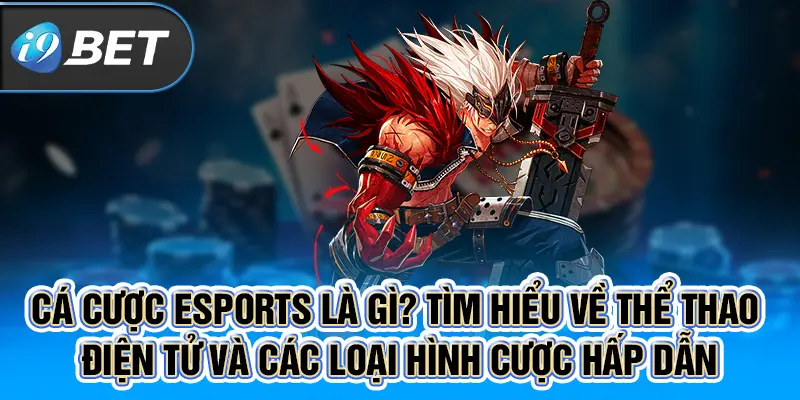 Cá cược Esport là gì? Tìm hiểu về thể thao điện tử và các loại hình cược hấp dẫn