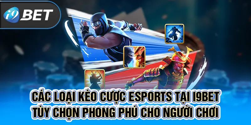 Các loại kèo cược Esport tại I9BET - Tùy chọn phong phú cho người chơi