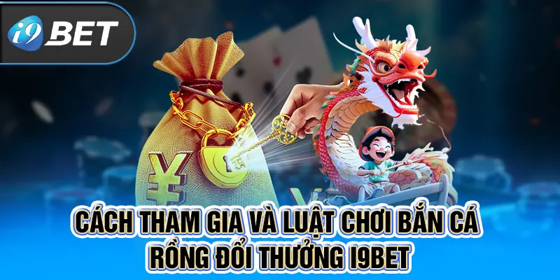 Cách tham gia và luật chơi bắn cá rồng đổi thưởng I9BET