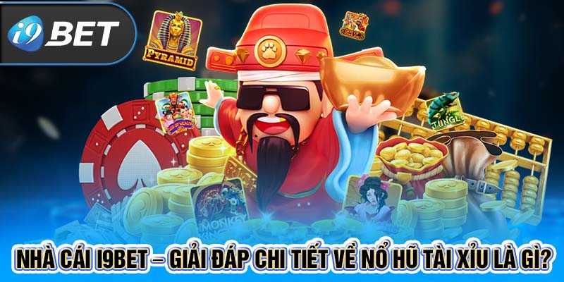 Nhà Cái I9BET – Giải Đáp Chi Tiết Về Nổ Hũ Tài Xỉu Là Gì? 