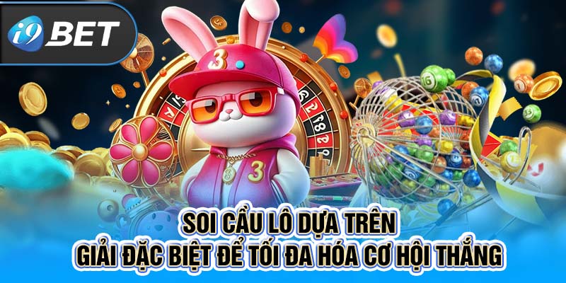 Soi cầu lô dựa trên giải đặc biệt để tối đa hóa cơ hội thắng