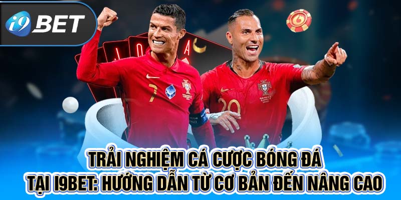 Trải nghiệm cá cược bóng đá tại I9BET từ cơ bản đến nâng cao