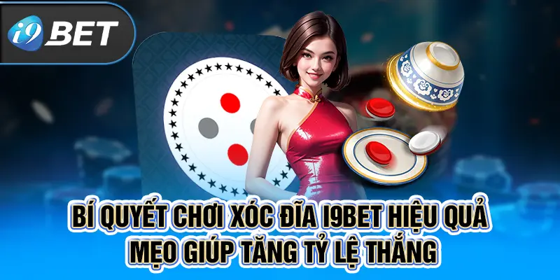 Bí quyết chơi xóc đĩa I9BET hiệu quả - Mẹo giúp tăng tỷ lệ thắng